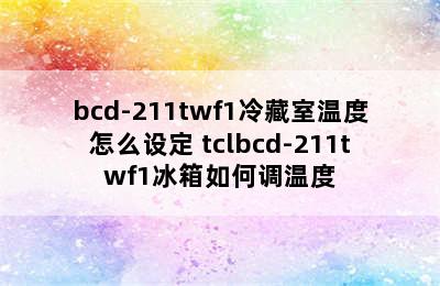 bcd-211twf1冷藏室温度怎么设定 tclbcd-211twf1冰箱如何调温度